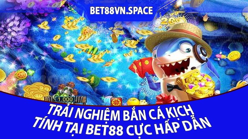 Trải nghiệm bắn cá kịch tính tại Bet88 cực hấp dẫn